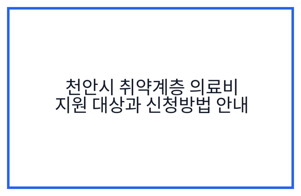 천안시 취약계층 의료비 지원 대상과 신청방법 안내