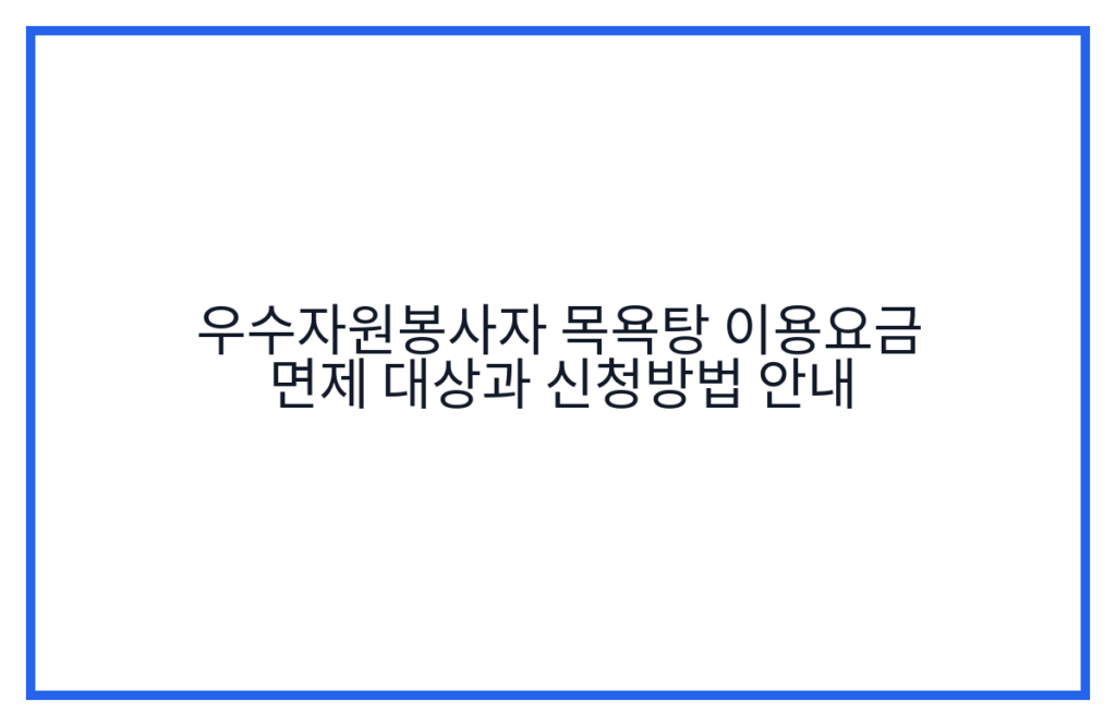 우수자원봉사자 목욕탕 이용요금 면제 대상과 신청방법 안내