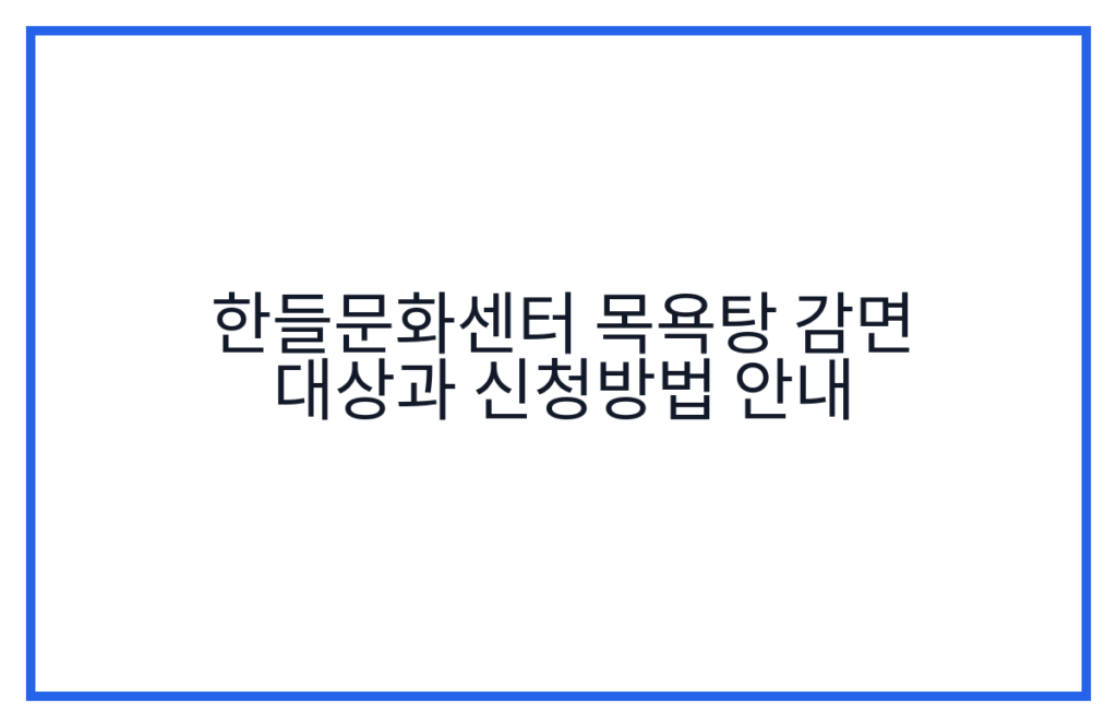 한들문화센터 목욕탕 감면 대상과 신청방법 안내