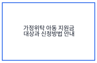 가정위탁 아동 지원금 대상과 신청방법 안내