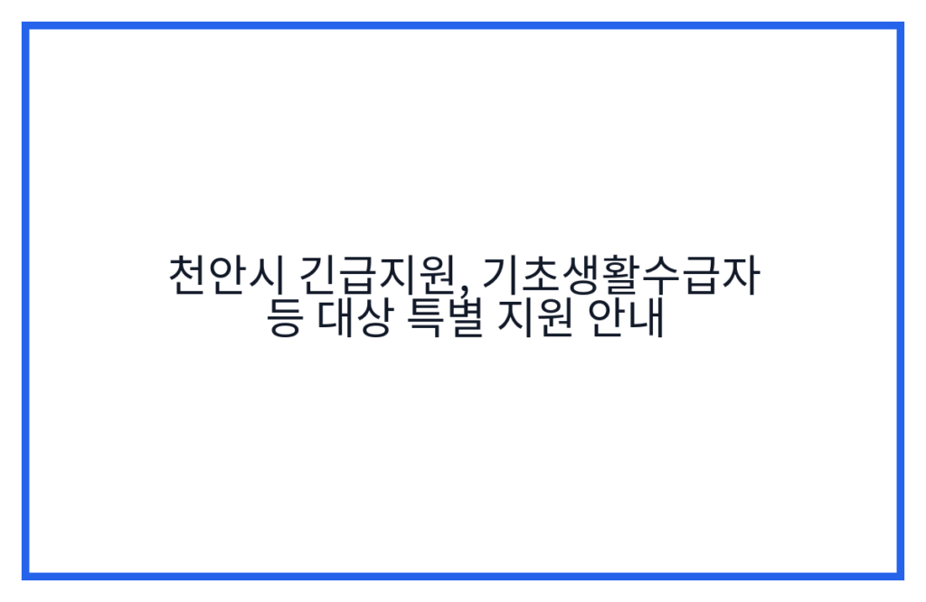 천안시 긴급지원, 기초생활수급자 등 대상 특별 지원 안내