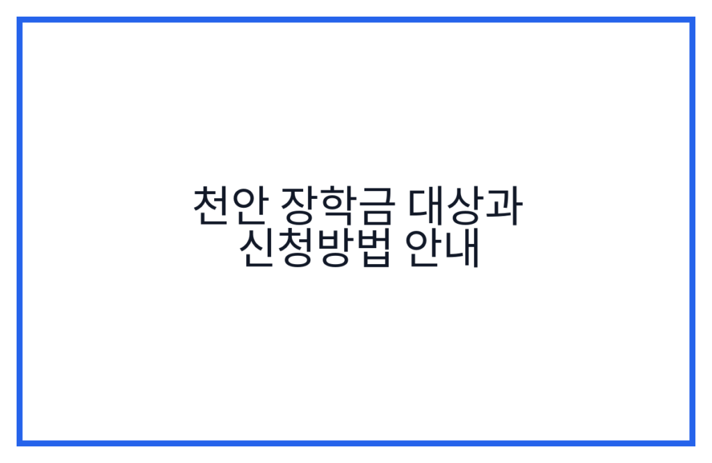 천안 장학금 대상과 신청방법 안내