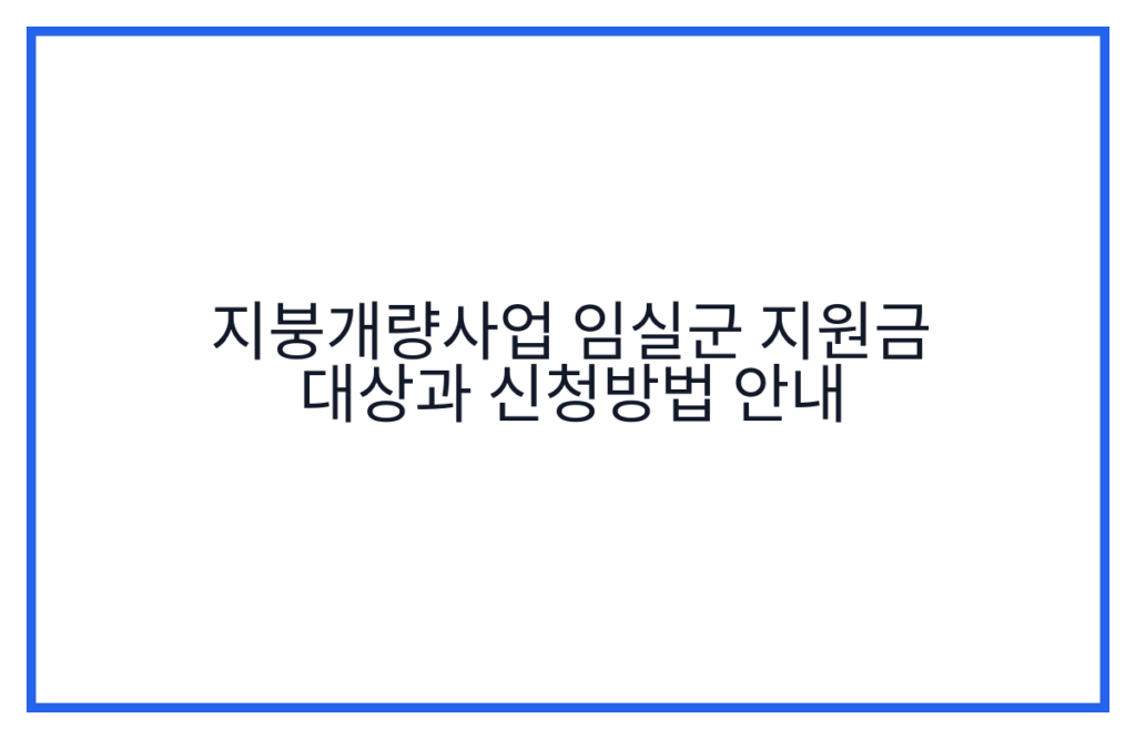 지붕개량사업 임실군 지원금 대상과 신청방법 안내