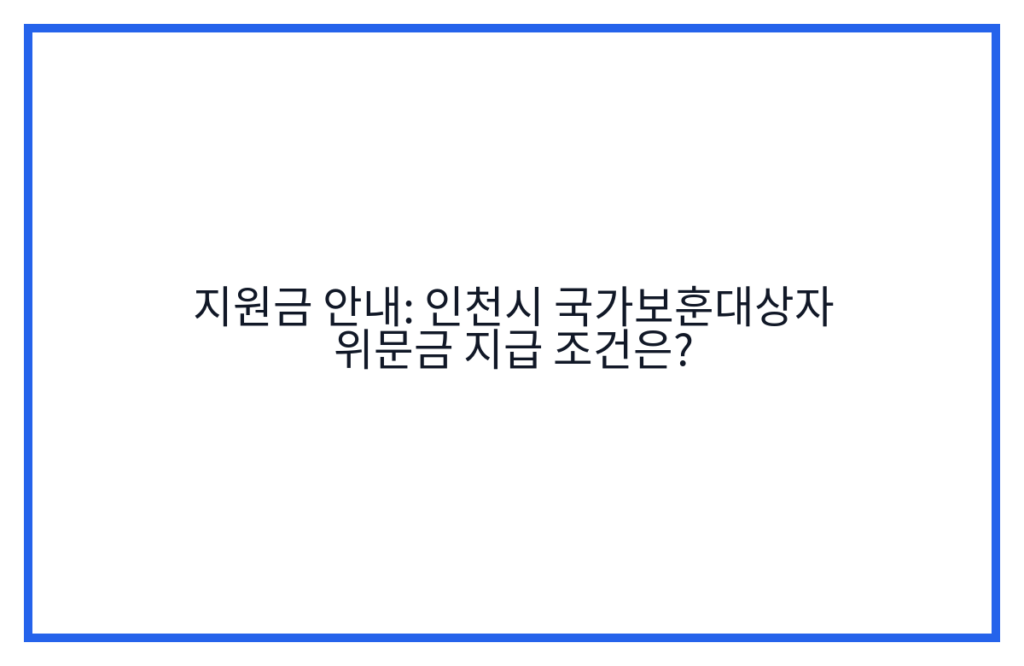 지원금 안내: 인천시 국가보훈대상자 위문금 지급 조건은?
