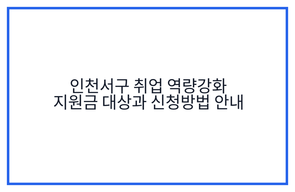 인천서구 취업 역량강화 지원금 대상과 신청방법 안내