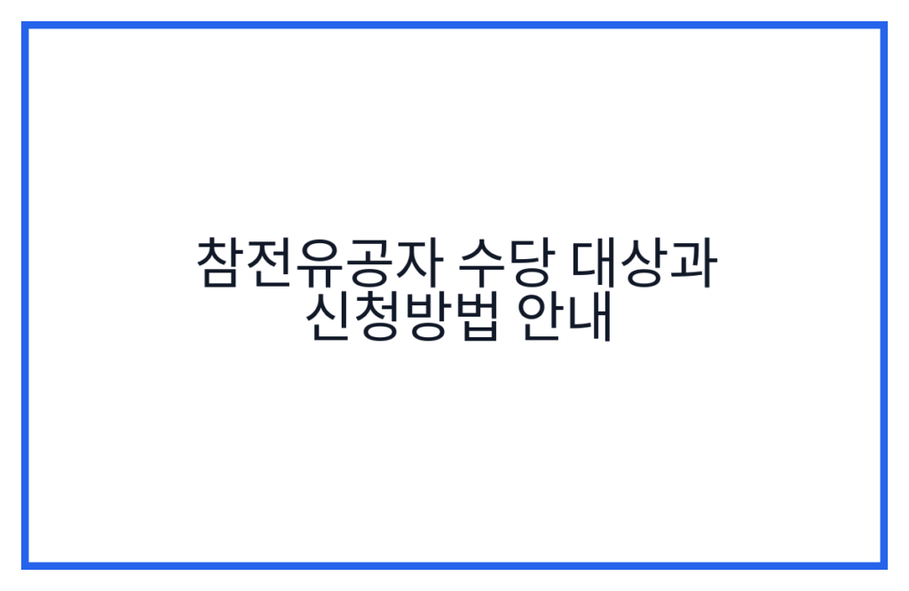 참전유공자 수당 대상과 신청방법 안내