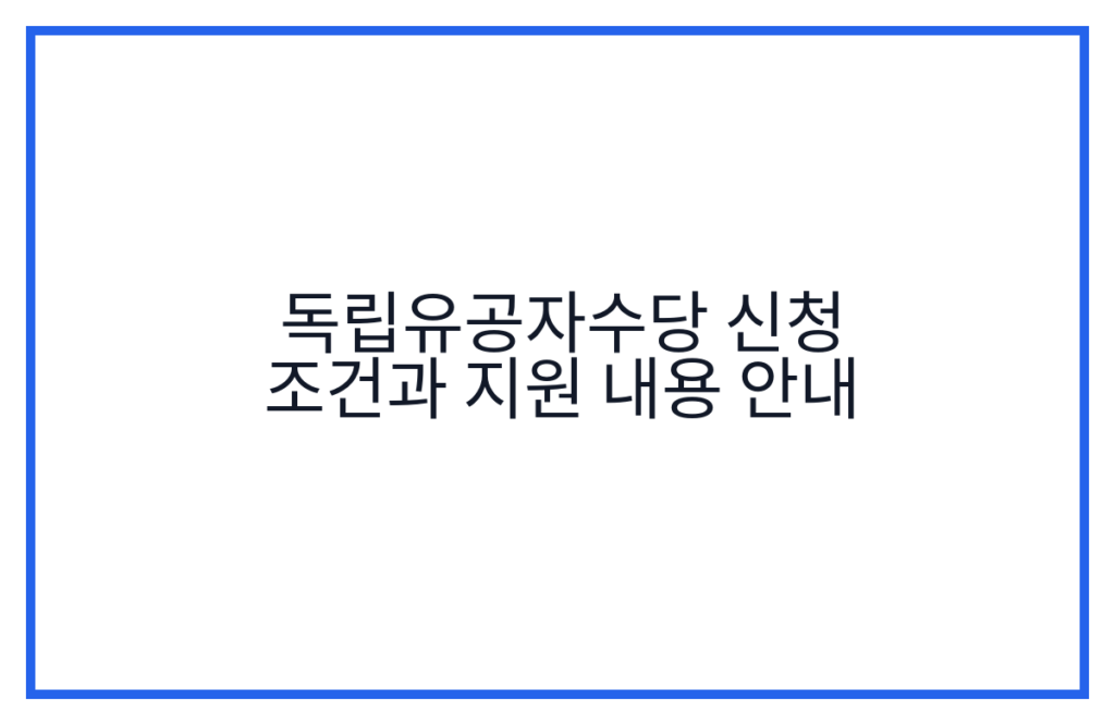 독립유공자수당 신청 조건과 지원 내용 안내