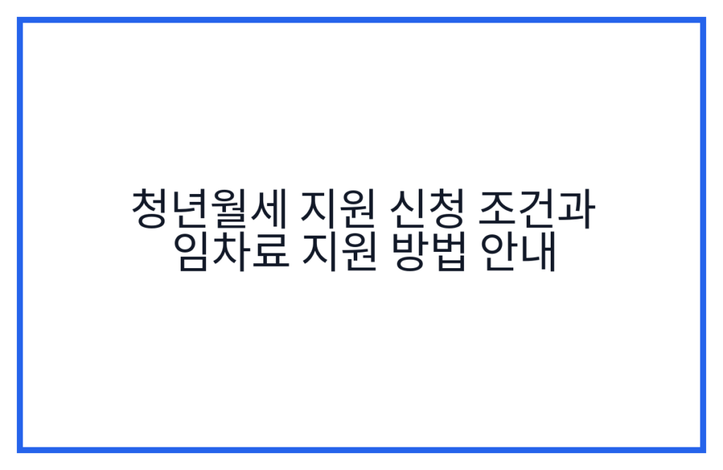 청년월세 지원 신청 조건과 임차료 지원 방법 안내