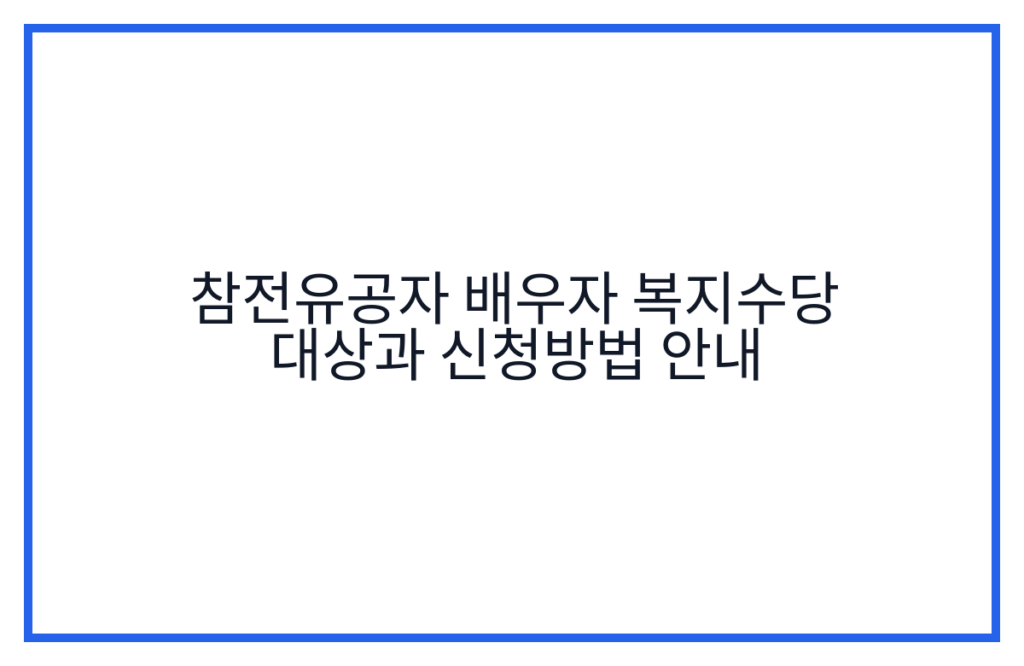 참전유공자 배우자 복지수당 대상과 신청방법 안내