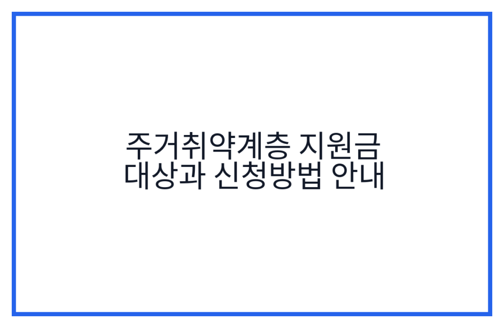 주거취약계층 지원금 대상과 신청방법 안내