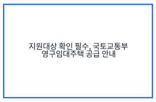 지원대상 확인 필수, 국토교통부 영구임대주택 공급 안내