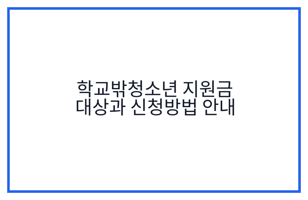 학교밖청소년 지원금 대상과 신청방법 안내