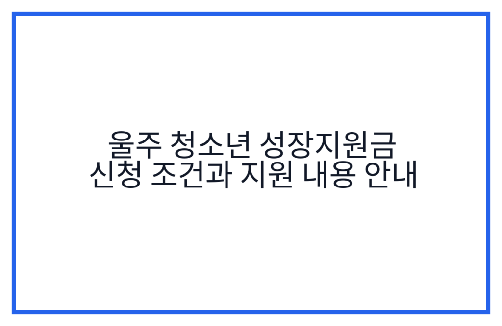 울주 청소년 성장지원금 신청 조건과 지원 내용 안내