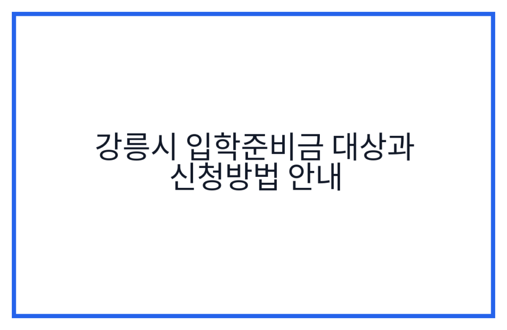 강릉시 입학준비금 대상과 신청방법 안내