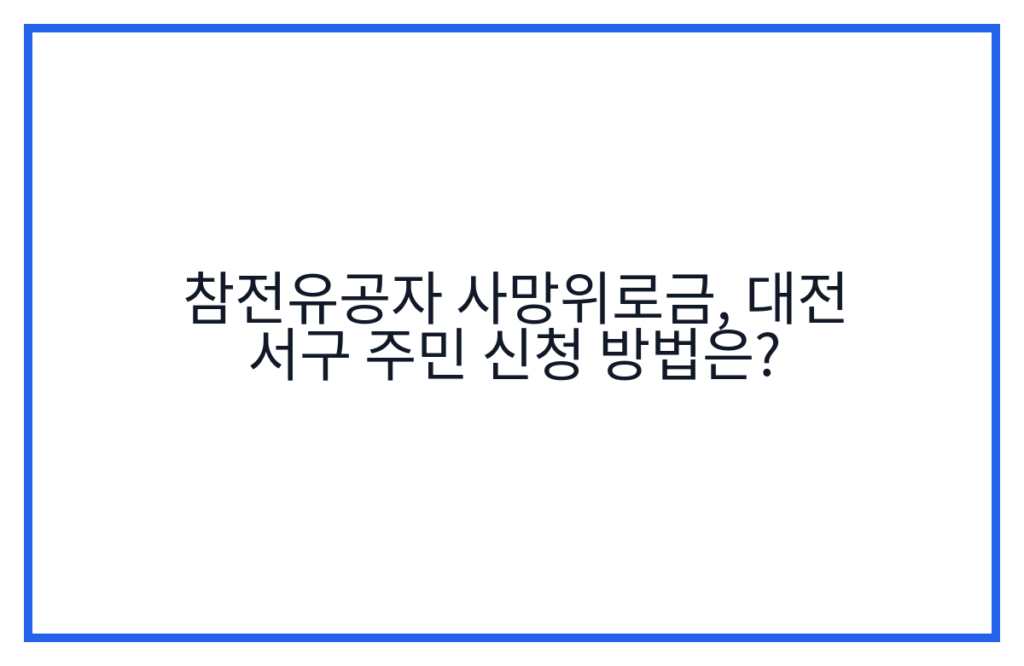 참전유공자 사망위로금, 대전 서구 주민 신청 방법은?