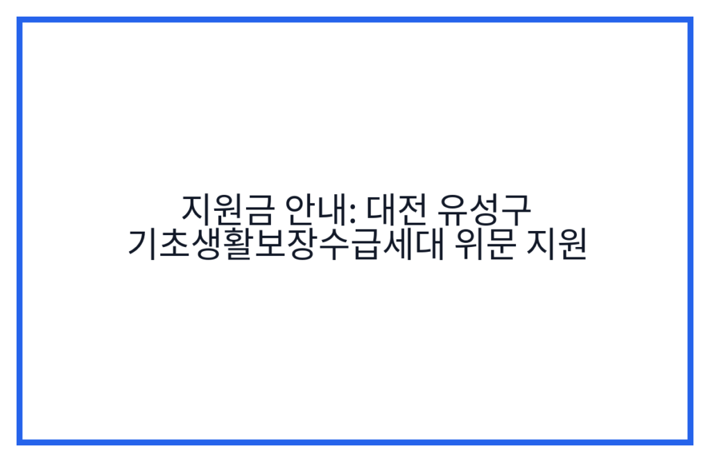 지원금 안내: 대전 유성구 기초생활보장수급세대 위문 지원