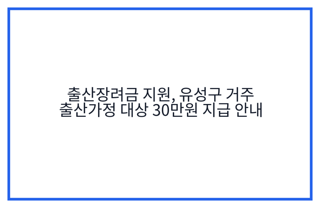 출산장려금 지원, 유성구 거주 출산가정 대상 30만원 지급 안내