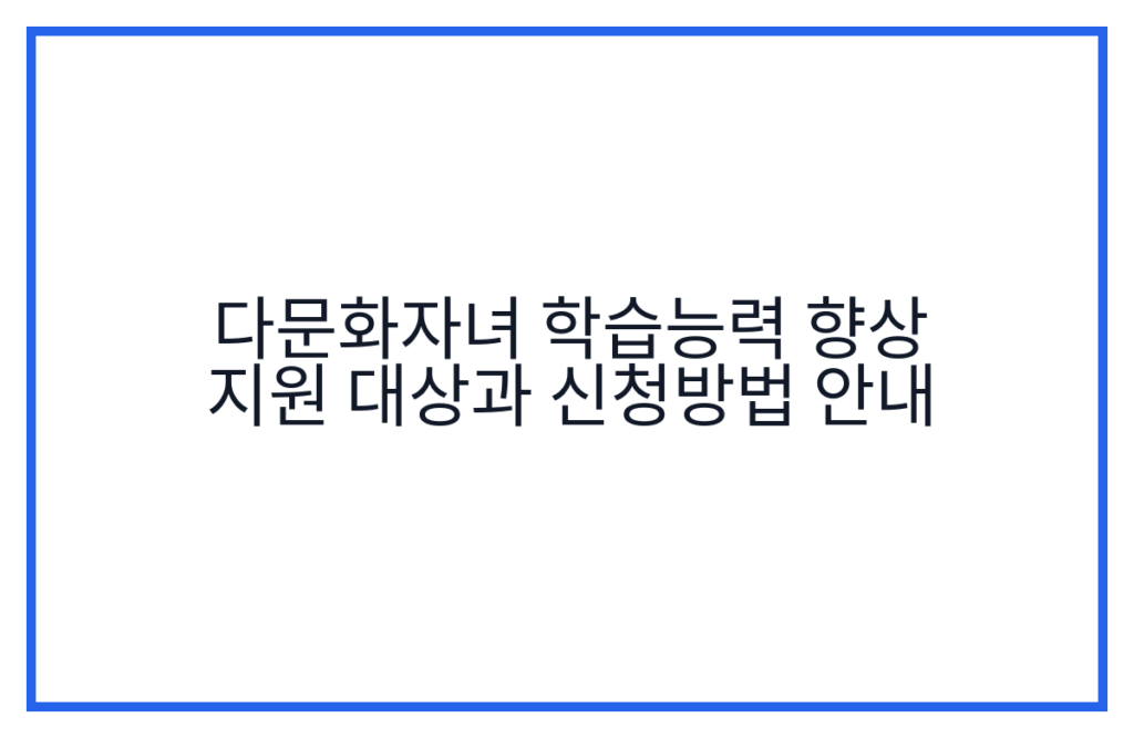 다문화자녀 학습능력 향상 지원 대상과 신청방법 안내