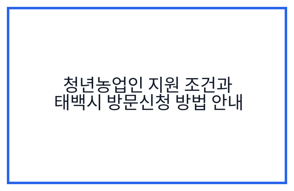 청년농업인 지원 조건과 태백시 방문신청 방법 안내