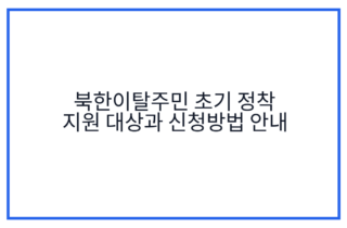 북한이탈주민 초기 정착 지원 대상과 신청방법 안내