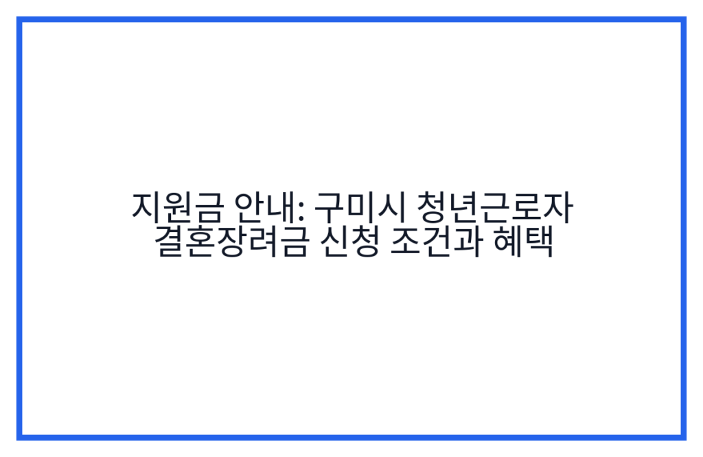 지원금 안내: 구미시 청년근로자 결혼장려금 신청 조건과 혜택