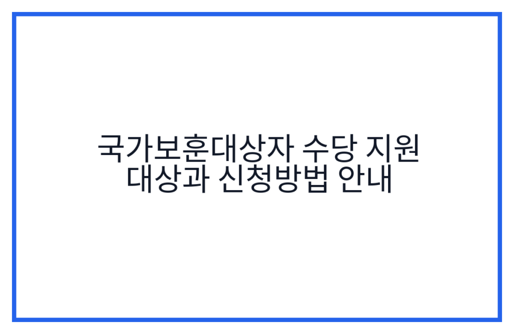 국가보훈대상자 수당 지원 대상과 신청방법 안내