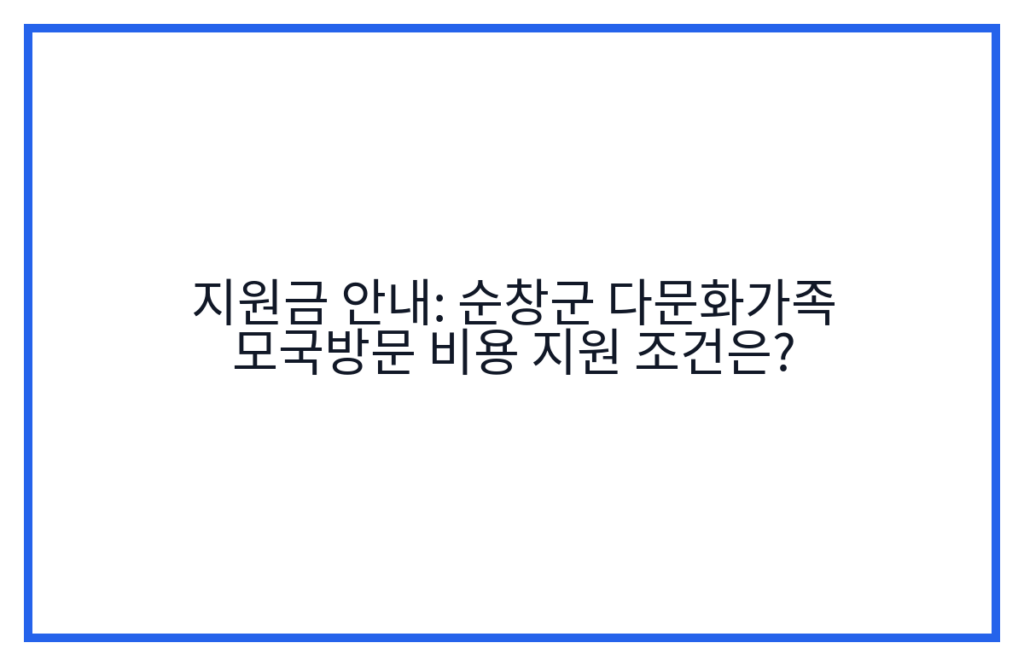 지원금 안내: 순창군 다문화가족 모국방문 비용 지원 조건은?
