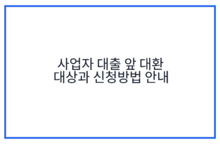 사업자 대출 앞 대환 대상과 신청방법 안내