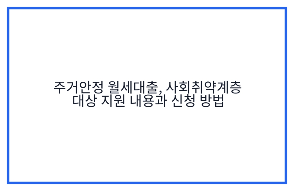 주거안정 월세대출, 사회취약계층 대상 지원 내용과 신청 방법