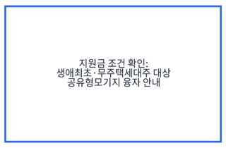 지원금 조건 확인: 생애최초·무주택세대주 대상 공유형모기지 융자 안내