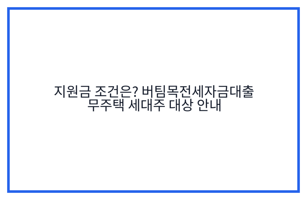 지원금 조건은? 버팀목전세자금대출 무주택 세대주 대상 안내