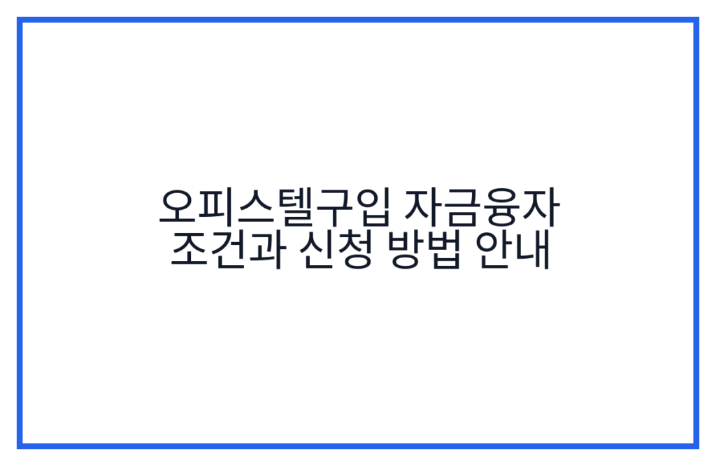 오피스텔구입 자금융자 조건과 신청 방법 안내