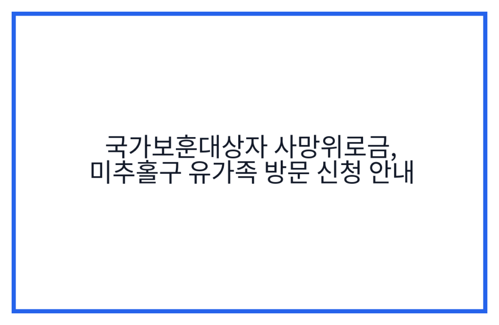 국가보훈대상자 사망위로금, 미추홀구 유가족 방문 신청 안내