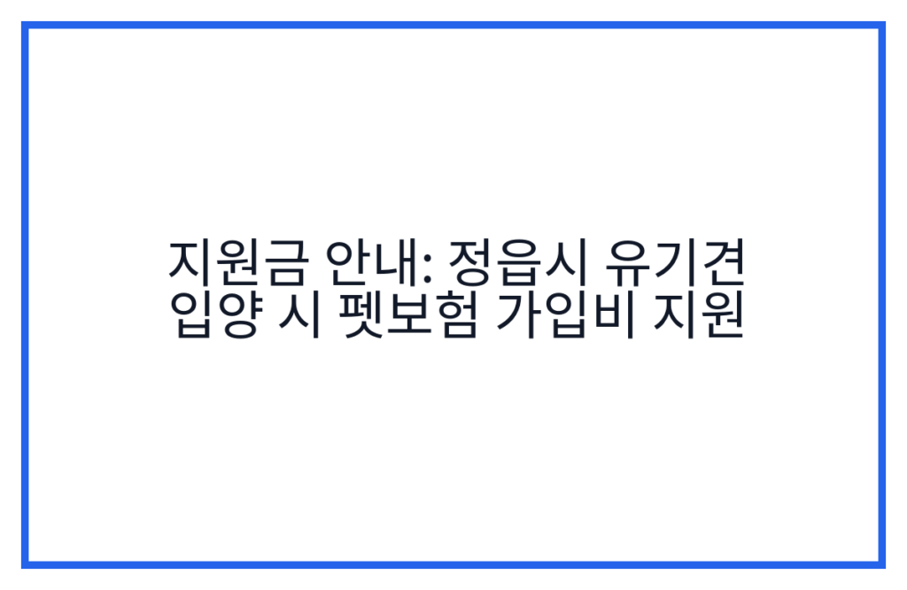 지원금 안내: 정읍시 유기견 입양 시 펫보험 가입비 지원