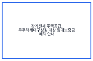 장기전세 주택공급, 무주택세대구성원 대상 임대보증금 혜택 안내