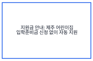 지원금 안내: 제주 어린이집 입학준비금 신청 없이 자동 지원