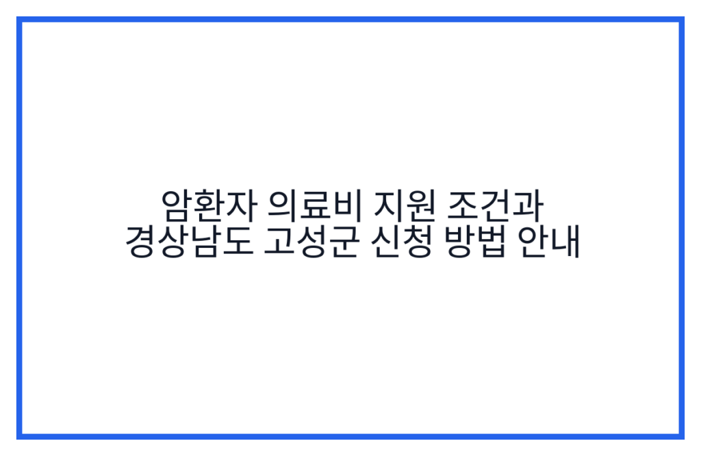 암환자 의료비 지원 조건과 경상남도 고성군 신청 방법 안내