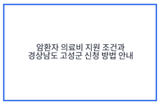 암환자 의료비 지원 조건과 경상남도 고성군 신청 방법 안내