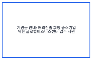 지원금 안내: 해외진출 희망 중소기업 위한 글로벌비즈니스센터 입주 지원