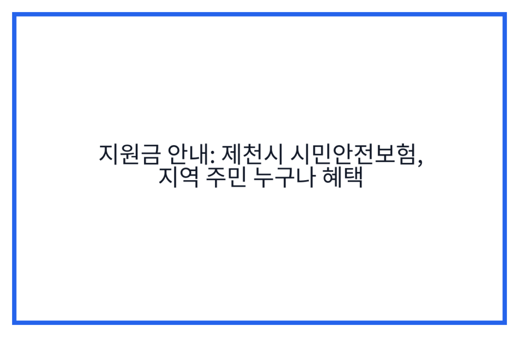 지원금 안내: 제천시 시민안전보험, 지역 주민 누구나 혜택