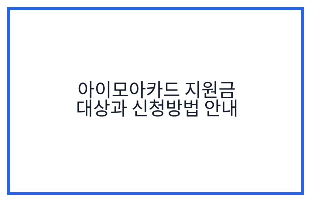 아이모아카드 지원금 대상과 신청방법 안내