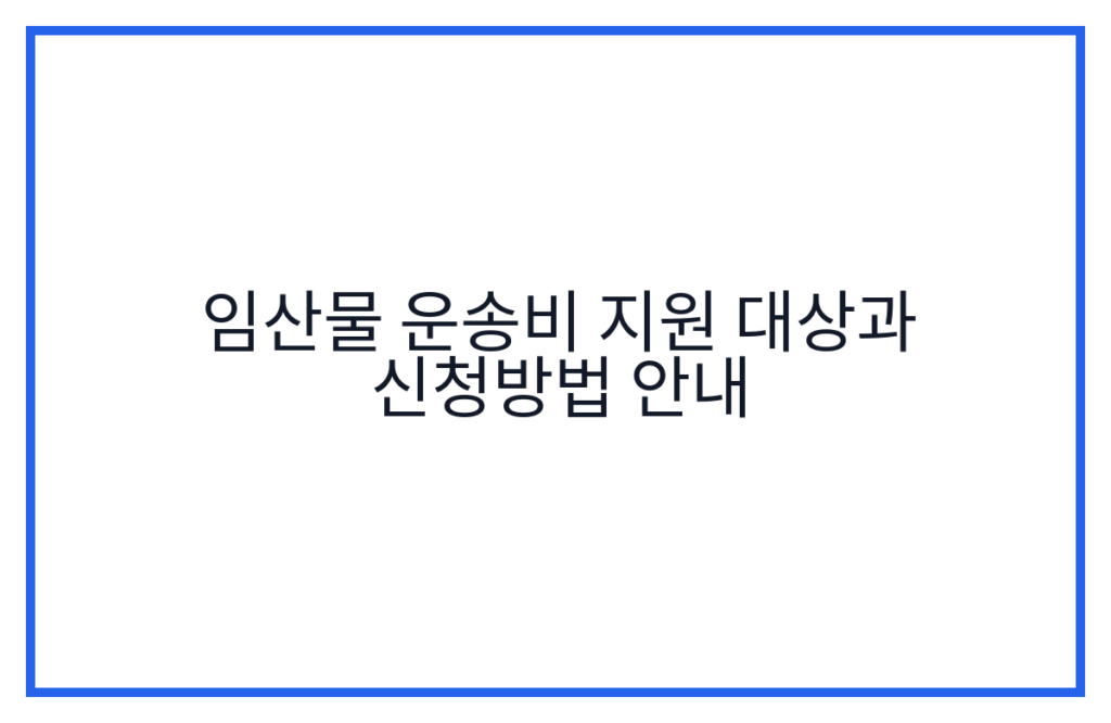 임산물 운송비 지원 대상과 신청방법 안내