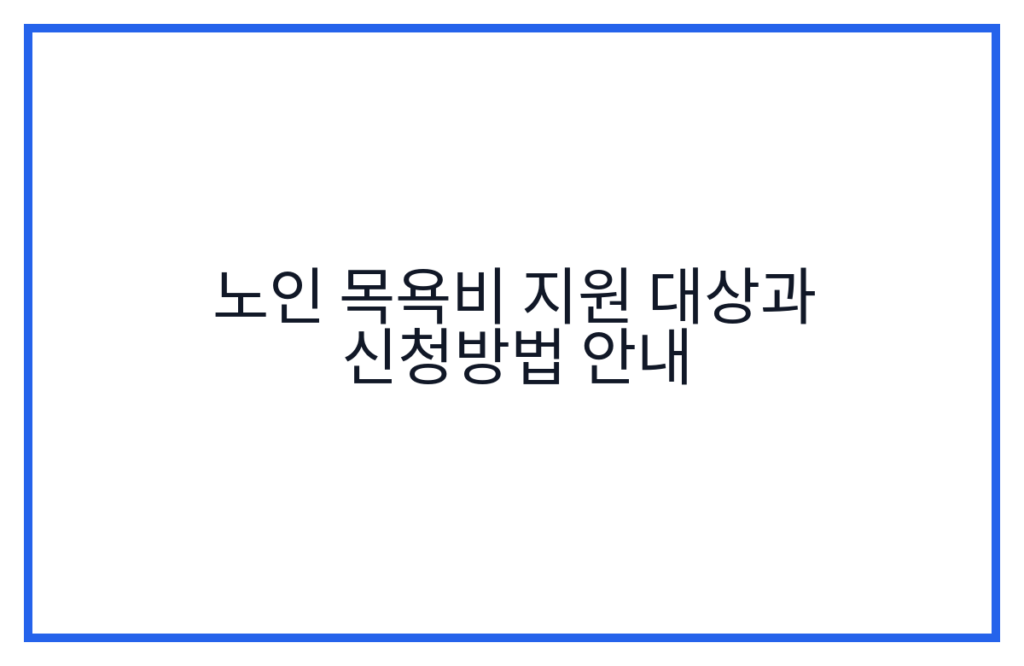 노인 목욕비 지원 대상과 신청방법 안내