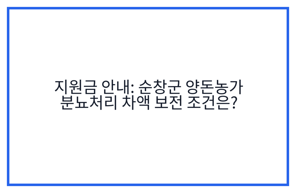 지원금 안내: 순창군 양돈농가 분뇨처리 차액 보전 조건은?