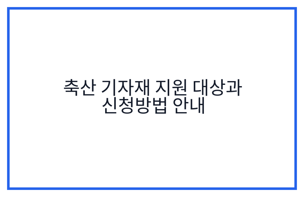 축산 기자재 지원 대상과 신청방법 안내