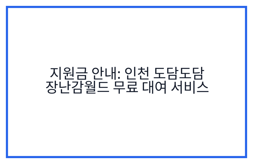 지원금 안내: 인천 도담도담 장난감월드 무료 대여 서비스