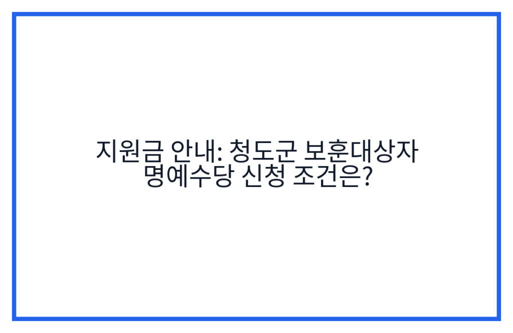 지원금 안내: 청도군 보훈대상자 명예수당 신청 조건은?
