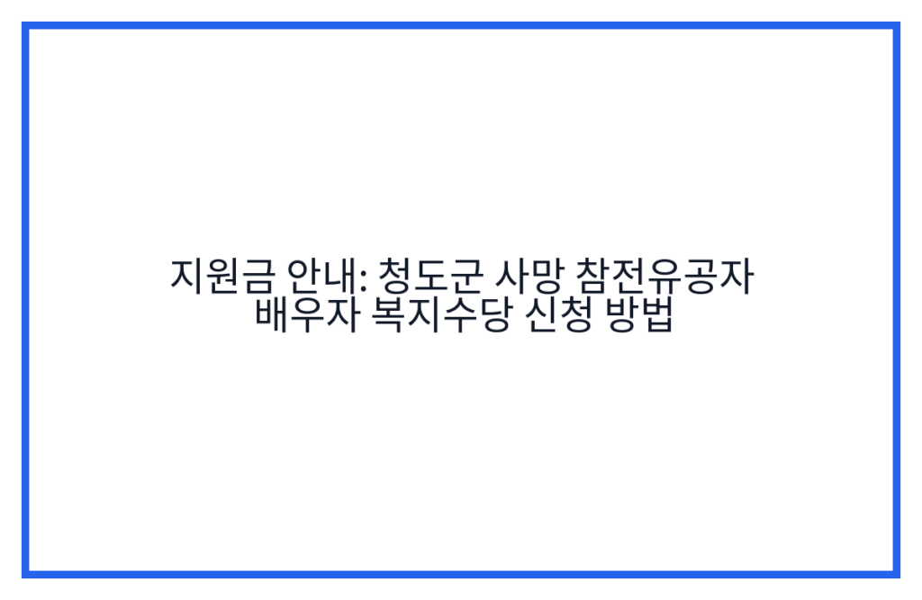 지원금 안내: 청도군 사망 참전유공자 배우자 복지수당 신청 방법