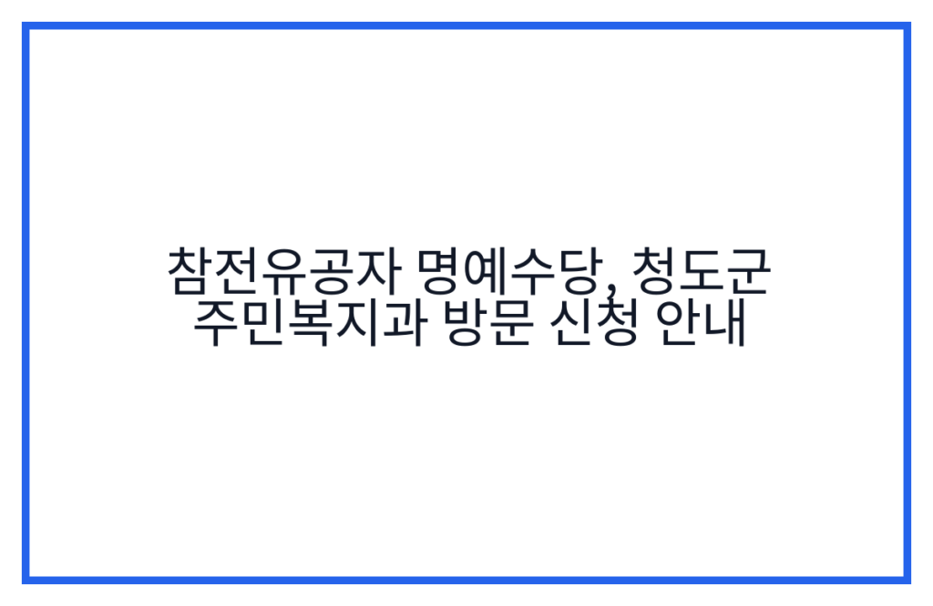 참전유공자 명예수당, 청도군 주민복지과 방문 신청 안내