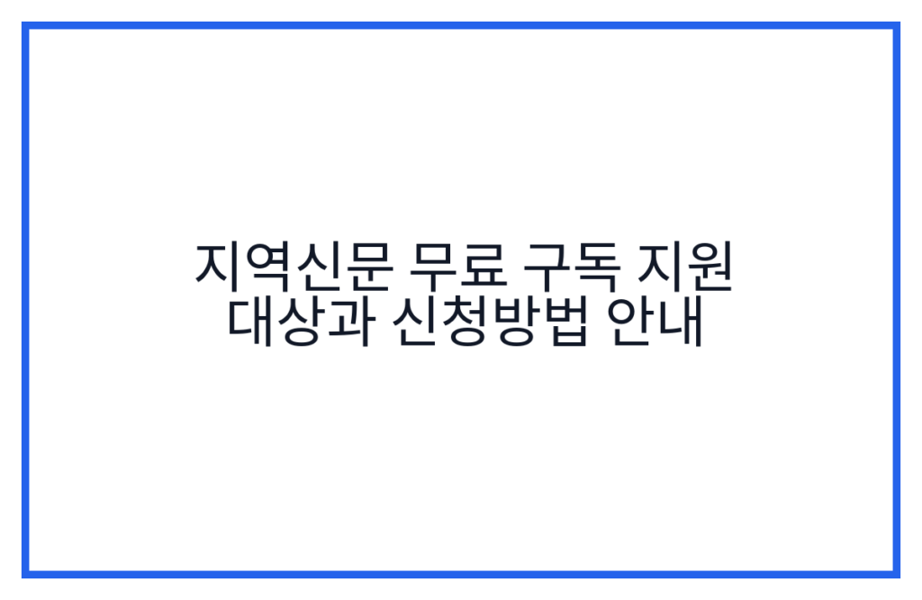 지역신문 무료 구독 지원 대상과 신청방법 안내